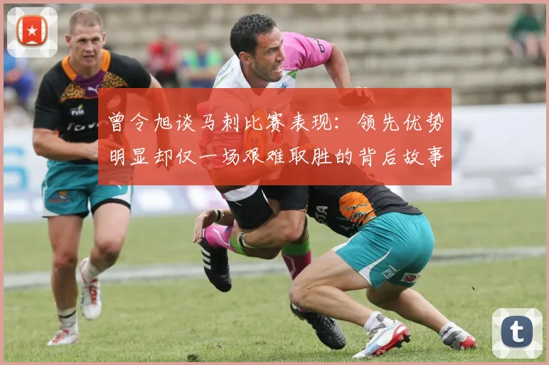 曾令旭谈马刺比赛表现：领先优势明显却仅一场艰难取胜的背后故事