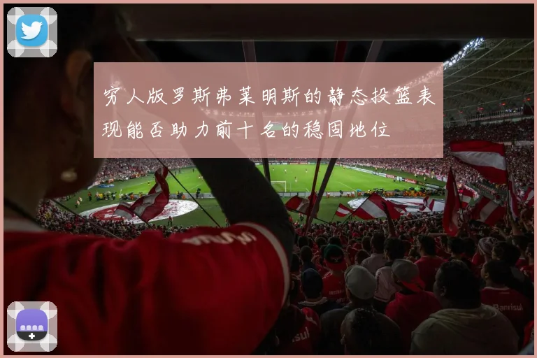 穷人版罗斯弗莱明斯的静态投篮表现能否助力前十名的稳固地位
