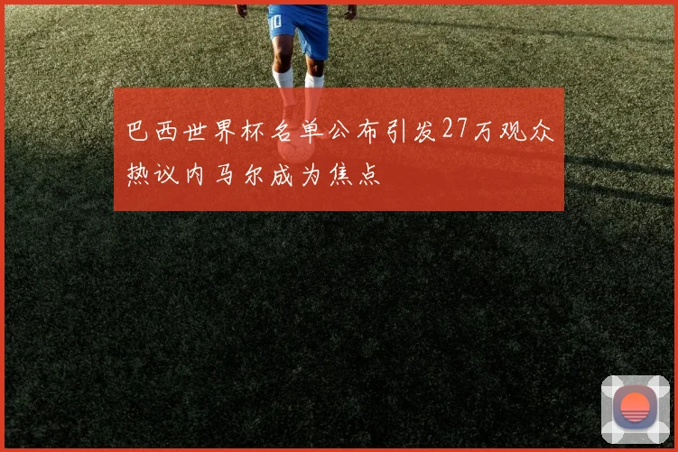 巴西世界杯名单公布引发27万观众热议内马尔成为焦点