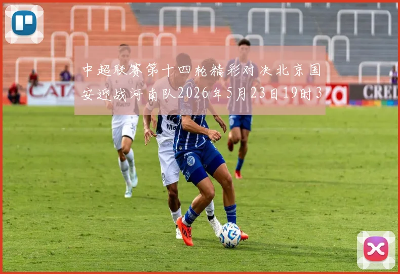 中超联赛第十四轮精彩对决北京国安迎战河南队2026年5月23日19时35分开赛