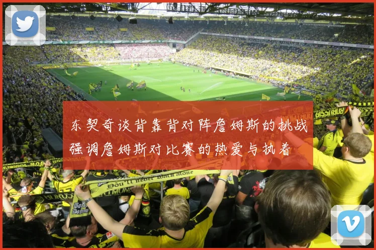 东契奇谈背靠背对阵詹姆斯的挑战强调詹姆斯对比赛的热爱与执着
