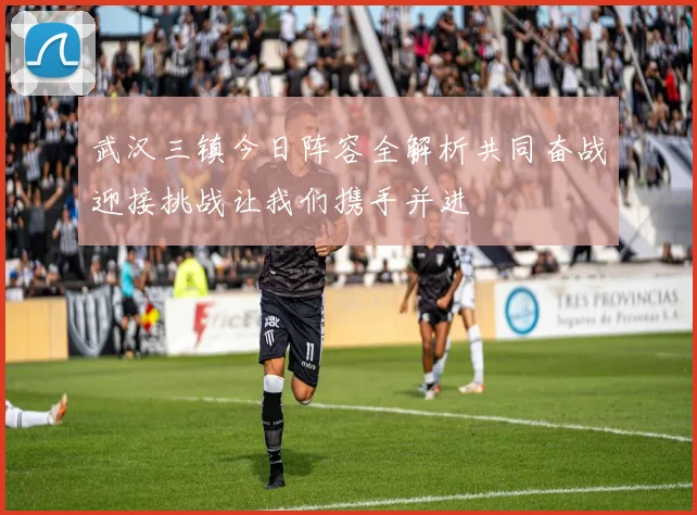 武汉三镇今日阵容全解析共同奋战迎接挑战让我们携手并进