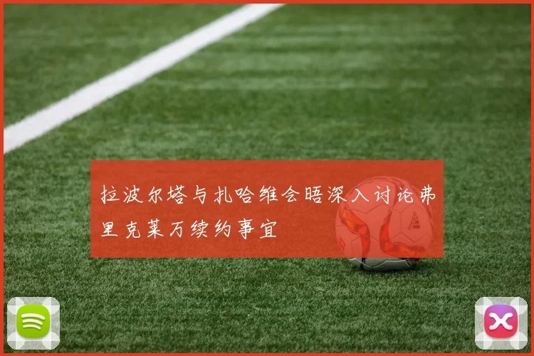 拉波尔塔与扎哈维会晤深入讨论弗里克莱万续约事宜